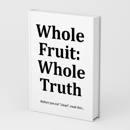 Whole Fruit: Whole Truth - Before You Eat "Clean", Read This... (E-Book)